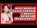 Who Should Avoid Certain J-Beauty Skincare Ingredients? | Asian Beauty Secret Tips News